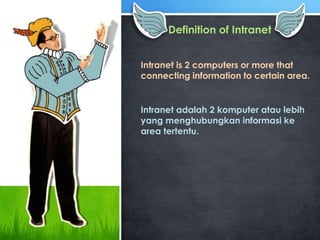 Definition of Intranet
Intranet is 2 computers or more that
connecting information to certain area.
Intranet adalah 2 komputer atau lebih
yang menghubungkan informasi ke
area tertentu.
 
