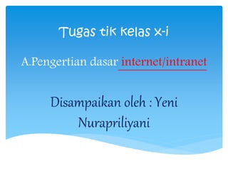Tugas tik kelas x-i 
A.Pengertian dasar internet/intranet 
Disampaikan oleh : Yeni 
Nurapriliyani 
 