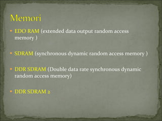 EDO RAM  (extended data output random access memory ) SDRAM  (synchronous dynamic random access memory ) DDR SDRAM  (Double data rate synchronous dynamic random access memory) DDR SDRAM 2 