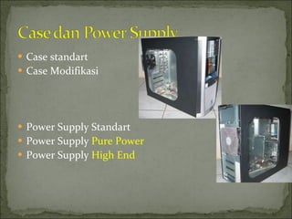 Case standart Case Modifikasi Power Supply Standart Power Supply  Pure Power Power Supply  High End 