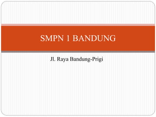 Jl. Raya Bandung-Prigi
SMPN 1 BANDUNG
 