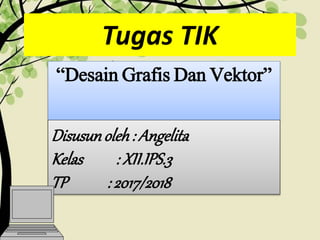 Tugas TIK
“Desain Grafis Dan Vektor”
Disusunoleh: Angelita
Kelas : XII.IPS.3
TP : 2017/2018
 