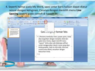 4. Seperti halnya pada Ms Word, spasi antar baris tulisan dapat diatur
sesuai dengan keinginan. Caranya dengan memilih menu Line
Spacing seperti pada contoh di bawah ini.
 