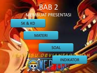 BAB 2
MEMBUAT PRESENTASI
MATERI
INDIKATOR
SK & KD
SOAL
 