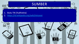 SUMBER
1. Buku TIK (Yudhistira)
2. https://id.wikipedia.org/wiki/Intranet
 
