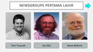 NEWSGROUPS PERTAMA LAHIR
Tom Truscott Jim Ellis Steve Bellovin
SI
 