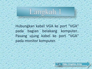 Hubungkan kabel VGA ke port "VGA"
pada bagian belakang komputer..
Pasang ujung kabel ke port "VGA"
pada monitor komputer.
 