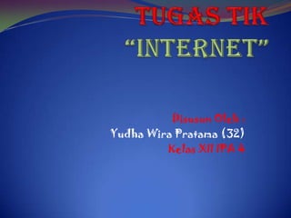 Tugas TIK“INTERNET” Disusun Oleh : Yudha Wira Pratama (32) Kelas XII IPA 4 