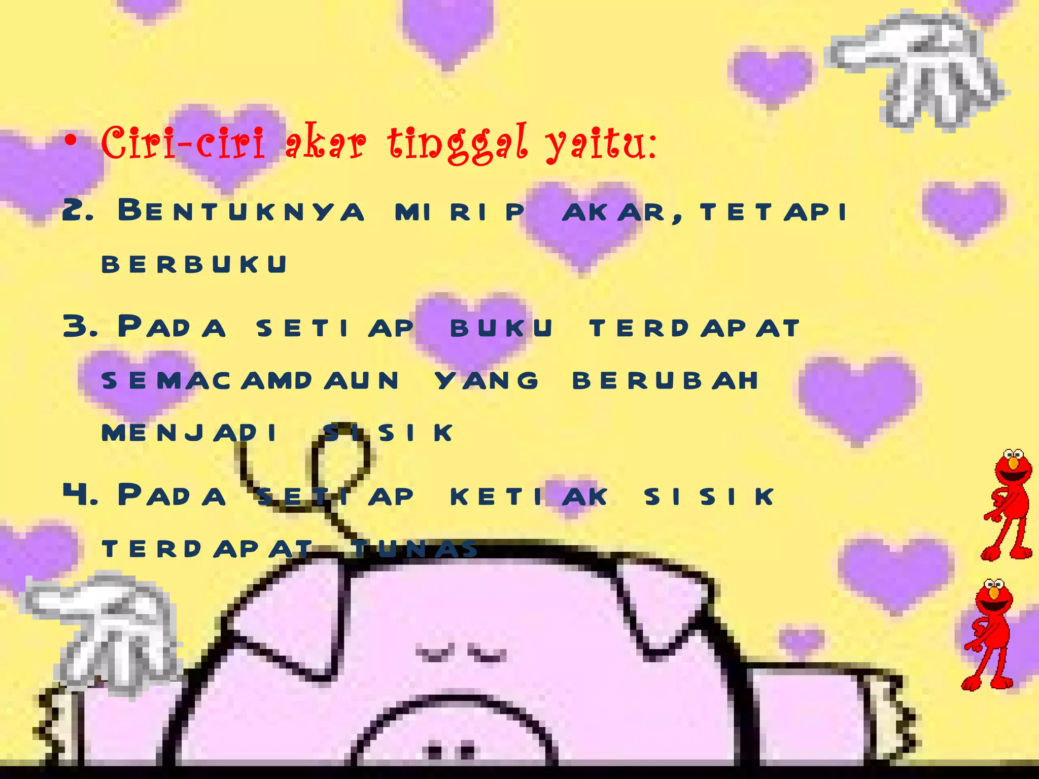 Ciri-ciri akar tinggal yaitu: Bentuknya mirip akar,tetapi berbuku Pada setiap buku terdapat semacamdaun yang berubah menjadi sisik Pada setiap ketiak sisik terdapat tunas 