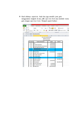  Hasil akhirnya seperti ini. Anda bisa juga memilih jenis garis
menggunakan langkah di atas, pilih opsi Line Style atau merubah warna
garis dengan opsi Line Color. Menjadi seperti berikut :
 