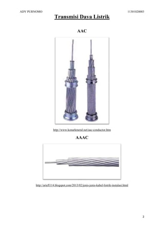 ADY PURNOMO

11301020003

Transmisi Daya Listrik
AAC

http://www.konarkmetal.net/aac-conductor.htm

AAAC

http://ariefl114.blogspot.com/2013/02/jenis-jenis-kabel-listrik-instalasi.html

2

 