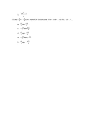 x2 1
           E.
                   x
10. Jika        < x < dan x memenuhi persamaan 6 sin2x – sin x – 1 = 0 maka cos x = ....

           A.     dan

           B.        dan

           C.     dan -

           D.        dan

           E.     dan
 