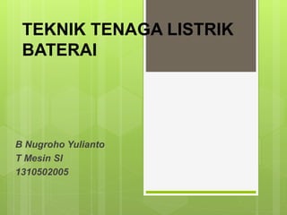 TEKNIK TENAGA LISTRIK
BATERAI
B Nugroho Yulianto
T Mesin SI
1310502005
 