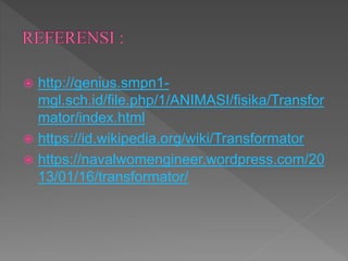  http://genius.smpn1-
mgl.sch.id/file.php/1/ANIMASI/fisika/Transfor
mator/index.html
 https://id.wikipedia.org/wiki/Transformator
 https://navalwomengineer.wordpress.com/20
13/01/16/transformator/
 