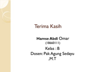 Terima Kasih
Hamse Abdi Omar
(18660111)
Kelas : B
Dosen: Pak Agung Sedayu
,M.T
 