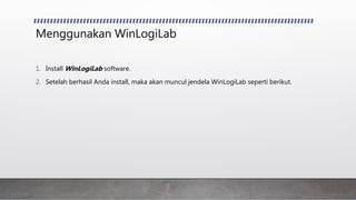 Menggunakan WinLogiLab
1. Install WinLogiLab software.
2. Setelah berhasil Anda install, maka akan muncul jendela WinLogiLab seperti berikut.
 