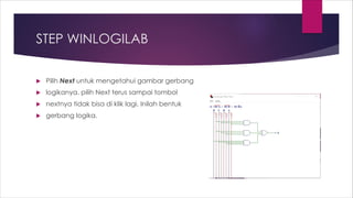 STEP WINLOGILAB
 Pilih Next untuk mengetahui gambar gerbang
 logikanya. pilih Next terus sampai tombol
 nextnya tidak bisa di klik lagi. Inilah bentuk
 gerbang logika.
 