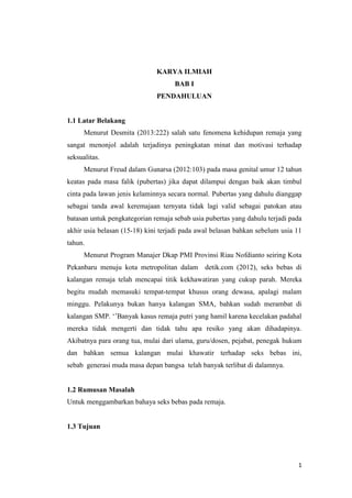1
KARYA ILMIAH
BAB I
PENDAHULUAN
1.1 Latar Belakang
Menurut Desmita (2013:222) salah satu fenomena kehidupan remaja yang
s...