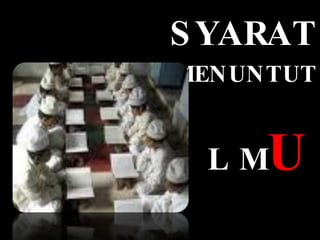 SYARAT-SYARAT   MENUNTUT I L M U 
