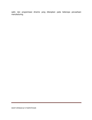 RISET OPERASI & T.P KEPUTUSAN
sakit, dan programisasi dinamis yang diterapkan pada beberapa perusahaan
manufacturing.
 