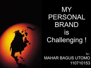 MY PERSONAL BRAND is Challenging ! by : MAHAR BAGUS UTOMO 110710153 