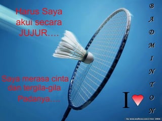 Saya merasa cinta dan tergila-gila Padanya…. Harus Saya akui secara JUJUR…. B A D M I N T O N I   