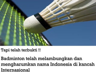 Tapi telah terbukti !! Badminton telah melambungkan dan mengharumkan nama Indonesia di kancah Internasional 