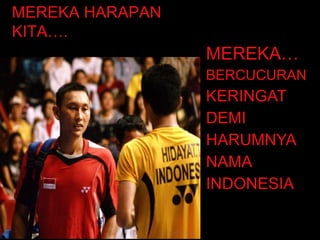 MEREKA… BERCUCURAN KERINGAT DEMI HARUMNYA NAMA INDONESIA MEREKA HARAPAN KITA…. 