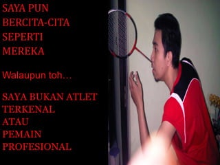SAYA PUN BERCITA-CITA SEPERTI MEREKA Walaupun toh… SAYA BUKAN ATLET TERKENAL  ATAU PEMAIN PROFESIONAL 