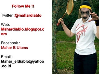 Follow Me !! Twitter : @mahardiablo Web: Mahardiablo.blogspot.com Facebook :  Mahar B Utomo Email :  [email_address] 