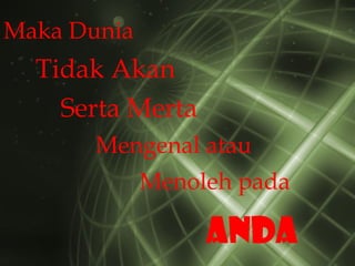 Serta Merta Tidak Akan Mengenal atau Menoleh pada Anda Maka Dunia 