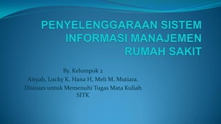 By. Kelompok 2
Aisyah, Lucky K, Hana H, Meli M, Mutiara.
Disusun untuk Memenuhi Tugas Mata Kuliah
SITK
 