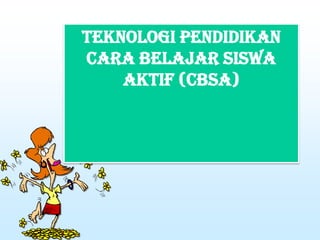 TEKNOLOGI PENDIDIKAN
CARA BELAJAR SISWA
AKTIF (CBSA)
 