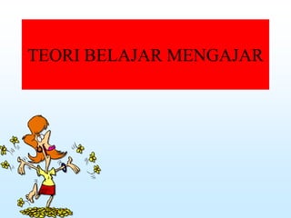 TEORI BELAJAR MENGAJAR
 