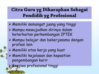  Memiliki semangat juang yang tinggi
 Mampu mewujudkan dirinya dalam
keterkaitan perkembangan IPTEK
 Mampu belajar dan bekerjasama dengan
profesi lain
 Memiliki etos kerja yang kuat
 Memiliki kejelasan dan kepastian
pengembangan karir
 Berjiwa profesional tinggi
 