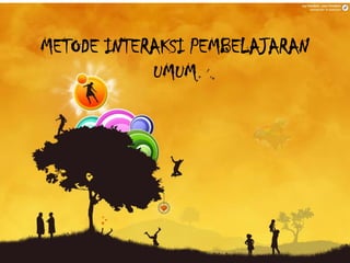 METODE INTERAKSI PEMBELAJARAN
UMUM
 