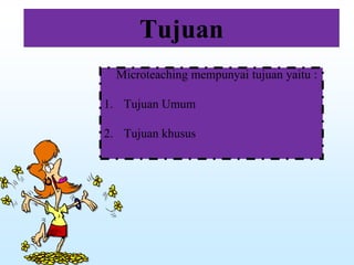 Tujuan
Microteaching mempunyai tujuan yaitu :
1. Tujuan Umum
2. Tujuan khusus
 