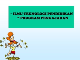 • ILMU TEKNOLOGI PENDIDIKAN
“ PROGRAM PENGAJARAN
 