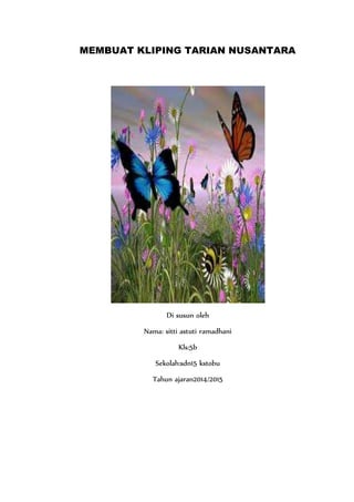 MEMBUAT KLIPING TARIAN NUSANTARA 
Di susun oleh 
Nama: sitti astuti ramadhani 
Kls:5b 
Sekolah:sdn15 kstobu 
Tahun ajaran2014/2015 
