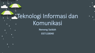 Teknologi Informasi dan
Komunikasi
Neneng Saidah
037118040
 