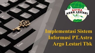 Implementasi Sistem
Informasi PT.Astra
Argo Lestari Tbk
 