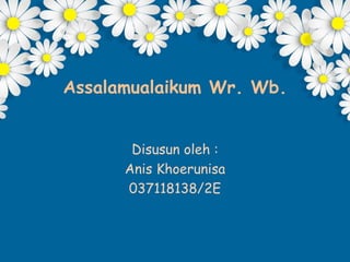 Assalamualaikum Wr. Wb.
Disusun oleh :
Anis Khoerunisa
037118138/2E
 