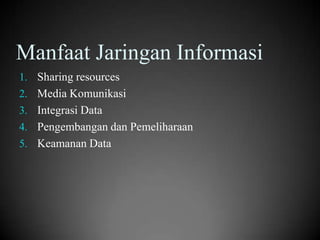 Manfaat Jaringan Informasi
1. Sharing resources
2. Media Komunikasi
3. Integrasi Data
4. Pengembangan dan Pemeliharaan

5. Keamanan Data

 