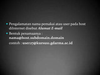 Pengalamatan nama pemakai atau user pada host

diInternet disebut Alamat E-mail
 Bentuk penamaanya :
nama@host.subdomain.domain
contoh : user27@kursus1.gdarma.ac.id

 