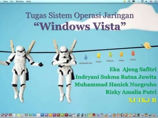 Tugas Sistem Operasi Jaringan 
“Windows Vista” 
Eka Ajeng Safitri 
Indryani Sukma Ratna Juwita 
Muhammad Hanick Nurgroho 
Rizky Amalia Putri 
XI TKJ B 
 