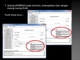 7. Setting INTERFACE pada Switches, kelompokkan User dengan
   masing-masing VLAN.

VLAN Untuk Guru :
 