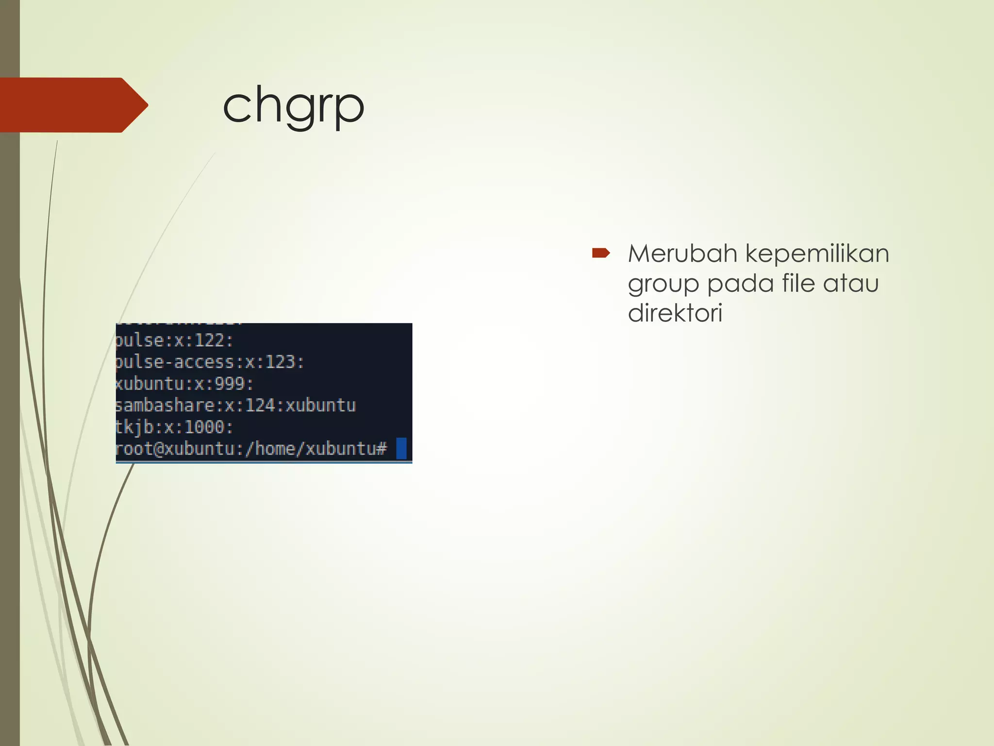chgrp
Merubah kepemilikan
group pada file atau
direktori