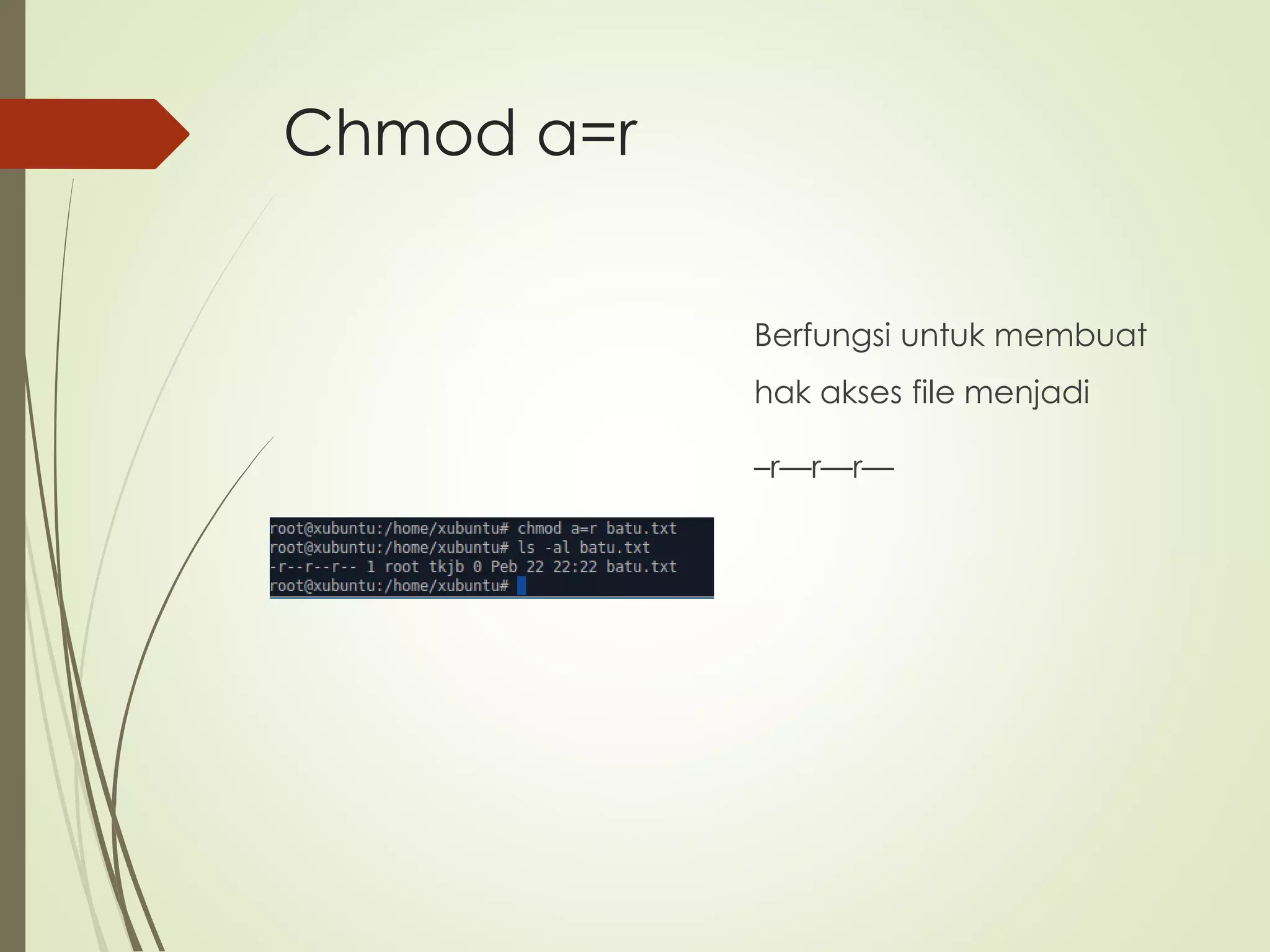 Chmod a=r
Berfungsi untuk membuat
hak akses file menjadi
–r—r—r—