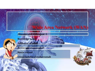 Wide Area Network (WAN)
DisusunolehKelompok1:
Batra tinartama
Adkhatussa’adah
Aniisarofi’atunnasihah
Sintiaristiani
Ummilathifatulmukarromah
 