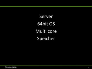 Server
                  64bit OS
                  Multi core
                  Speicher




Christian Nölle                10
 